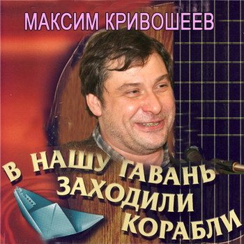 Максим Кривошеев "В нашу гавань заходили корабли" 2007 год